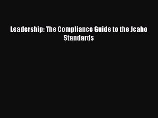 Read Leadership: The Compliance Guide to the Jcaho Standards Ebook Free