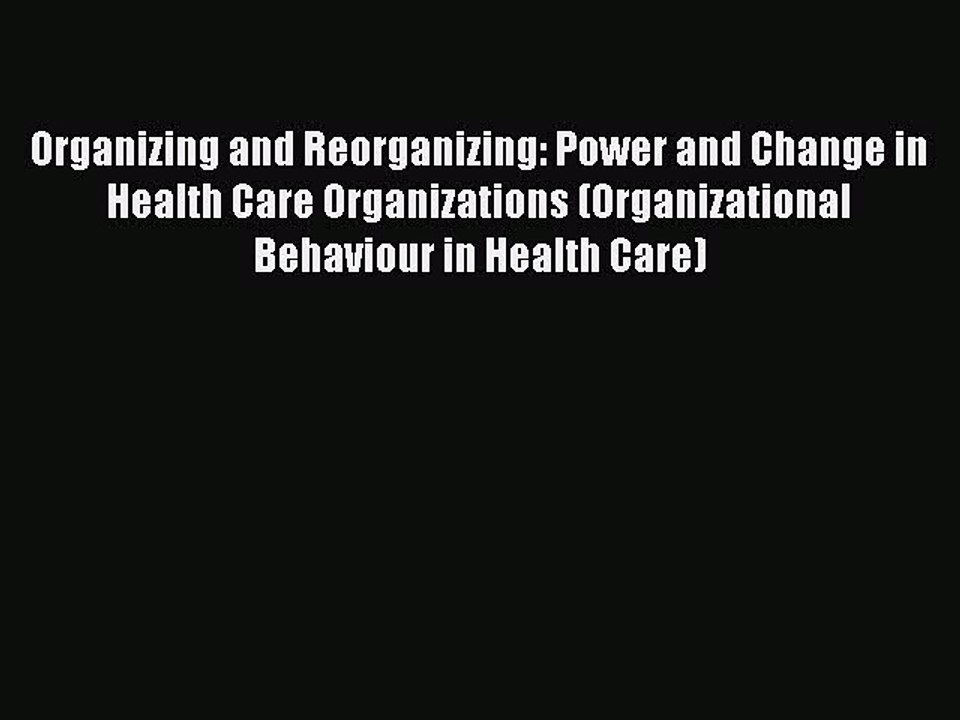 Read Organizing and Reorganizing: Power and Change in Health Care Organizations (Organizational