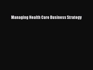 Read Managing Health Care Business Strategy Ebook Free