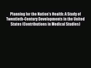 Read Planning for the Nation's Health: A Study of Twentieth-Century Developments in the United
