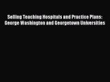 Read Selling Teaching Hospitals and Practice Plans: George Washington and Georgetown Universities