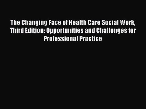 Download The Changing Face of Health Care Social Work Third Edition: Opportunities and Challenges