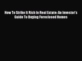 [PDF] How To Strike It Rich In Real Estate: An Investor's Guide To Buying Foreclosed Homes