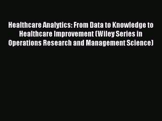 Read Healthcare Analytics: From Data to Knowledge to Healthcare Improvement (Wiley Series in