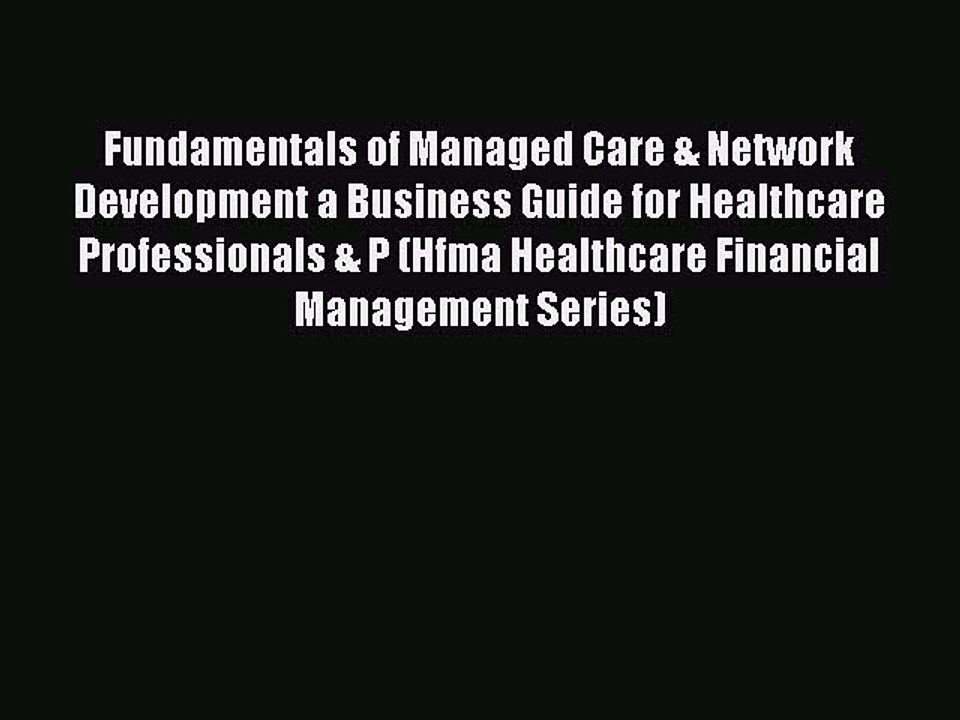 Read Fundamentals of Managed Care & Network Development a Business Guide for Healthcare Professionals