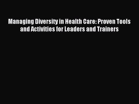 Read Managing Diversity in Health Care: Proven Tools and Activities for Leaders and Trainers