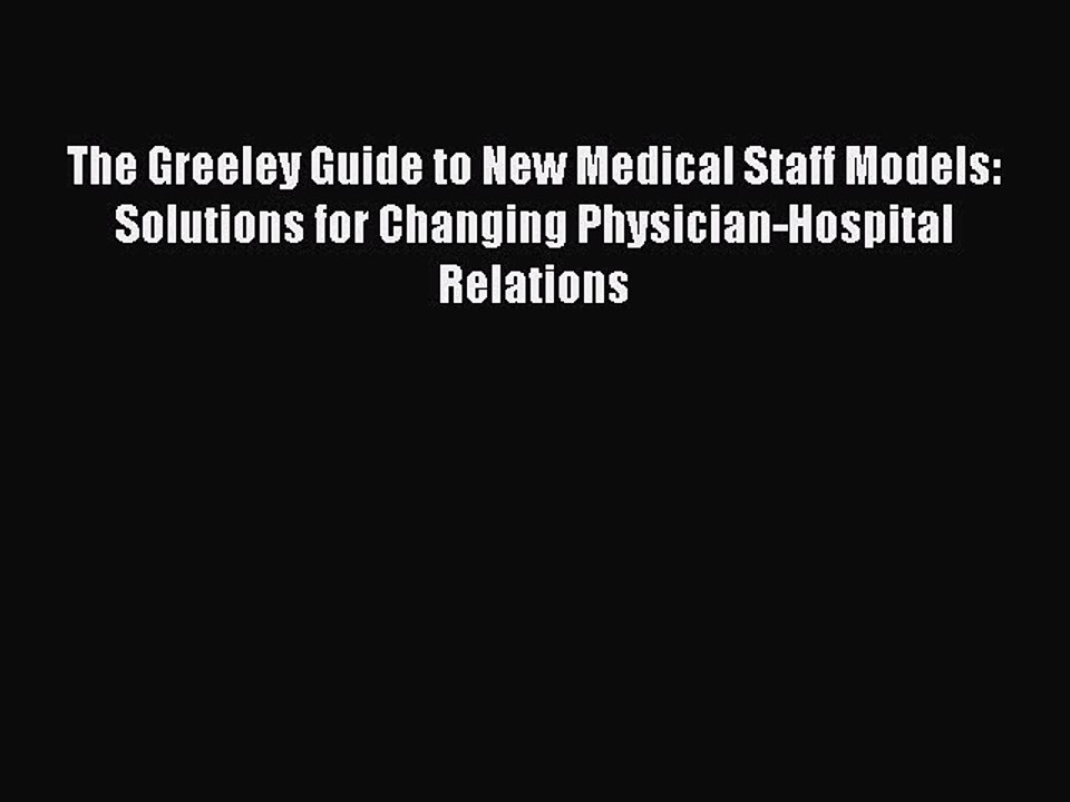 Read The Greeley Guide to New Medical Staff Models: Solutions for Changing Physician-Hospital