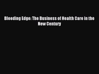 Download Bleeding Edge: The Business of Health Care in the New Century PDF Free