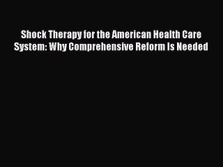 Download Shock Therapy for the American Health Care System: Why Comprehensive Reform Is Needed