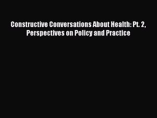 Read Constructive Conversations About Health: Pt. 2 Perspectives on Policy and Practice Ebook