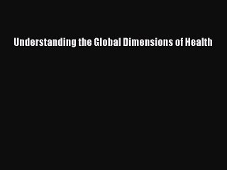 Read Understanding the Global Dimensions of Health Ebook Free