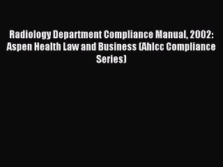 Read Radiology Department Compliance Manual 2002: Aspen Health Law and Business (Ahlcc Compliance