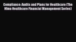 Read Compliance: Audits and Plans for Healthcare (The Hfma Healthcare Financial Management