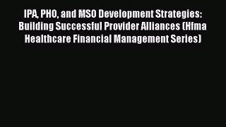 Read IPA PHO and MSO Development Strategies: Building Successful Provider Alliances (Hfma Healthcare