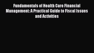 Read Fundamentals of Health Care Financial Management: A Practical Guide to Fiscal Issues and