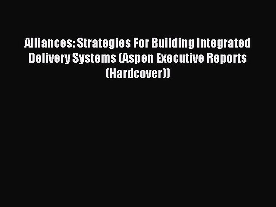 Read Alliances: Strategies For Building Integrated Delivery Systems (Aspen Executive Reports