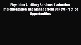 Read Physician Ancillary Services: Evaluation Implementation And Management Of New Practice