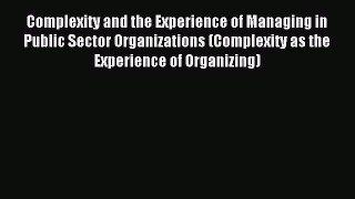 Download Complexity and the Experience of Managing in Public Sector Organizations (Complexity