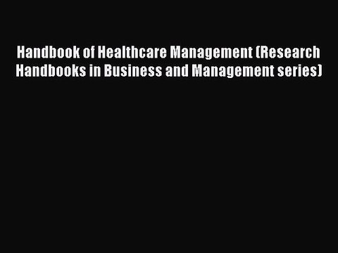 Read Handbook of Healthcare Management (Research Handbooks in Business and Management series)