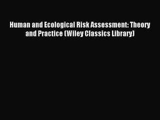 Read Human and Ecological Risk Assessment: Theory and Practice (Wiley Classics Library) PDF
