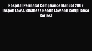 Read Hospital Perinatal Compliance Manual 2002 (Aspen Law & Business Health Law and Compliance
