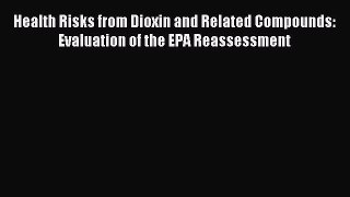 Read Health Risks from Dioxin and Related Compounds: Evaluation of the EPA Reassessment Ebook