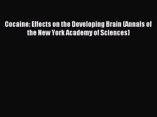 Read Cocaine: Effects on the Developing Brain (Annals of the New York Academy of Sciences)