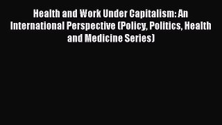 Read Health and Work Under Capitalism: An International Perspective (Policy Politics Health