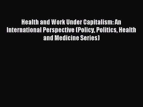 Read Health and Work Under Capitalism: An International Perspective (Policy Politics Health