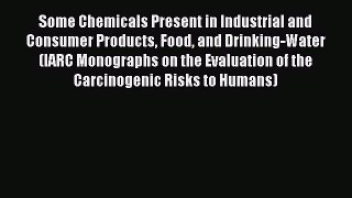 Read Some Chemicals Present in Industrial and Consumer Products Food and Drinking-Water (IARC
