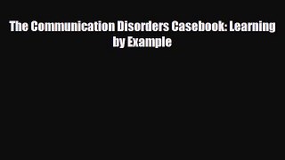 Download The Communication Disorders Casebook: Learning by Example PDF Online