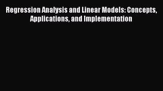 Read Regression Analysis and Linear Models: Concepts Applications and Implementation Ebook