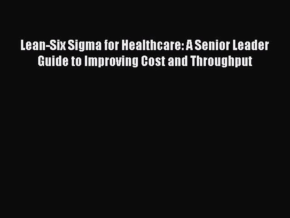 Read Lean-Six Sigma for Healthcare: A Senior Leader Guide to Improving Cost and Throughput