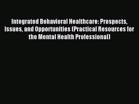 Read Integrated Behavioral Healthcare: Prospects Issues and Opportunities (Practical Resources