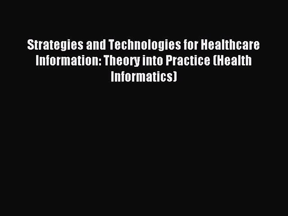 Read Strategies and Technologies for Healthcare Information: Theory into Practice (Health Informatics)