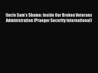 Read Uncle Sam's Shame: Inside Our Broken Veterans Administration (Praeger Security International)