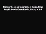 Download The Sun The Idea & Story Without Words: Three Graphic Novels (Dover Fine Art History