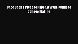 Read Once Upon a Piece of Paper: A Visual Guide to Collage Making PDF Free