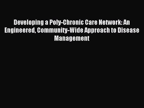 Read Developing a Poly-Chronic Care Network: An Engineered Community-Wide Approach to Disease
