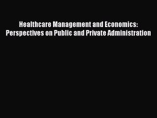 Read Healthcare Management and Economics: Perspectives on Public and Private Administration