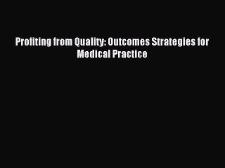 Download Profiting from Quality: Outcomes Strategies for Medical Practice Ebook Online