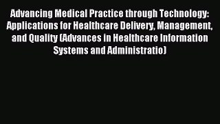 Download Advancing Medical Practice through Technology: Applications for Healthcare Delivery