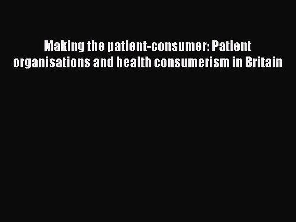 Read Making the patient-consumer: Patient organisations and health consumerism in Britain Ebook