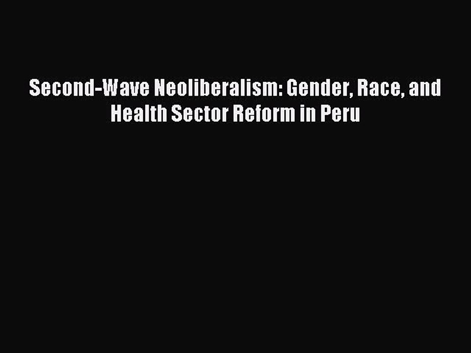 Download Second-Wave Neoliberalism: Gender Race and Health Sector Reform in Peru Ebook Free