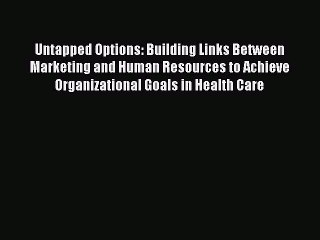 Read Untapped Options: Building Links Between Marketing and Human Resources to Achieve Organizational