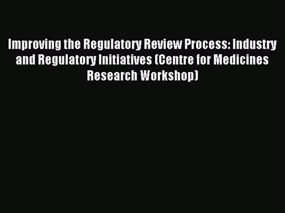 Read Improving the Regulatory Review Process: Industry and Regulatory Initiatives (Centre for