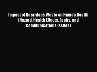 Read Impact of Hazardous Waste on Human Health (Hazard Health Effects Equity and Communications