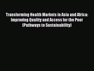 Read Transforming Health Markets in Asia and Africa: Improving Quality and Access for the Poor
