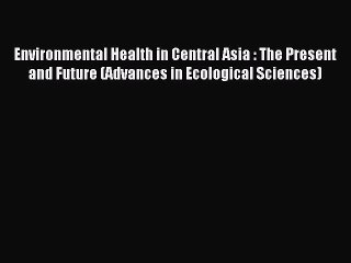Read Environmental Health in Central Asia : The Present and Future (Advances in Ecological