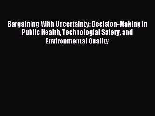 Download Bargaining With Uncertainty: Decision-Making in Public Health Technologial Safety